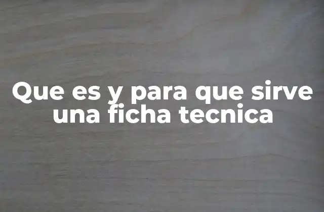 Que es y para que Sirve una Ficha Tecnica
