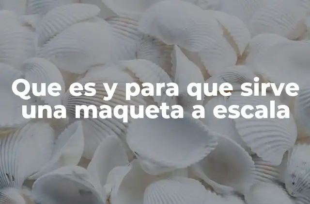 Que es y para que Sirve una Maqueta a Escala