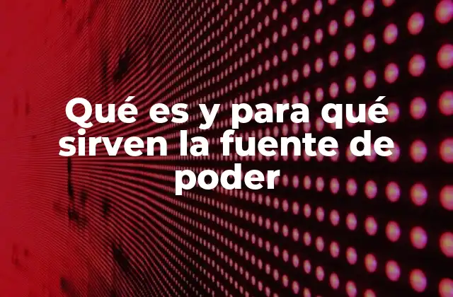 Qué es y para Qué Sirven la Fuente de Poder