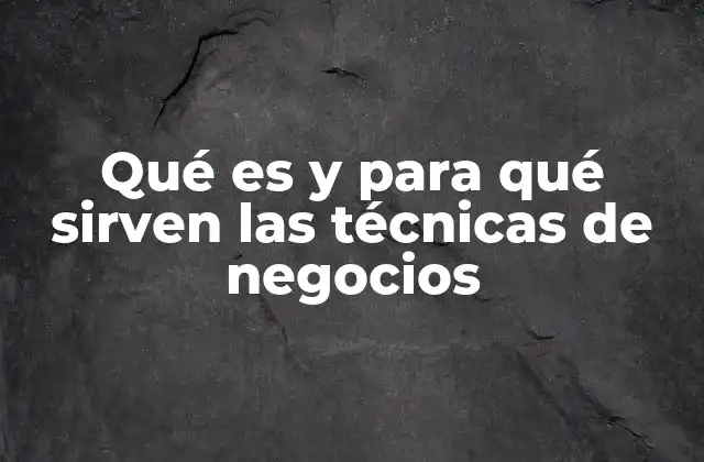 Qué es y para Qué Sirven las Técnicas de Negocios