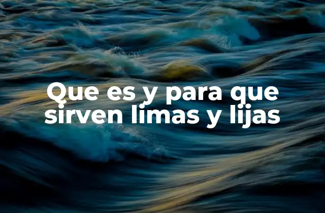 Que es y para que Sirven Limas y Lijas