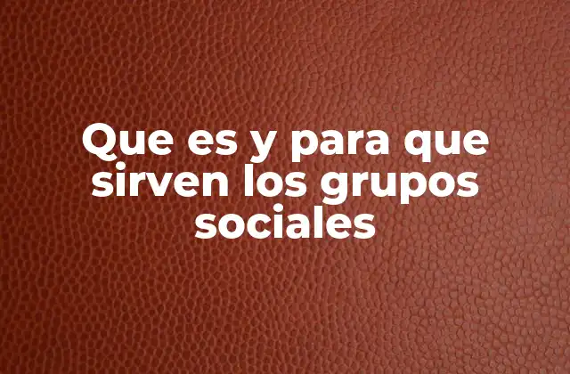 Que es y para que Sirven los Grupos Sociales