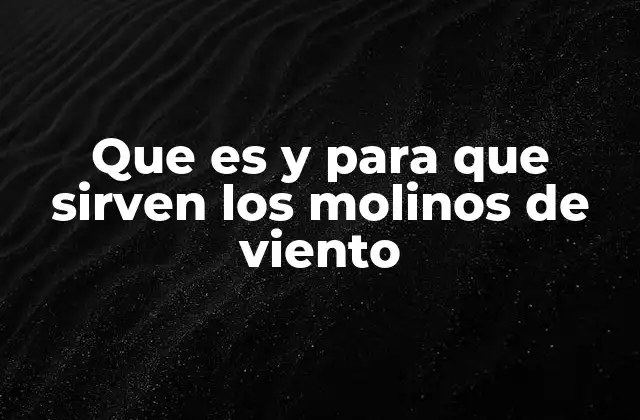 Que es y para que Sirven los Molinos de Viento