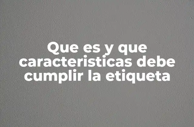 Que es y que Caracteristicas Debe Cumplir la Etiqueta 2 La importancia de las etiquetas en la gestión de información