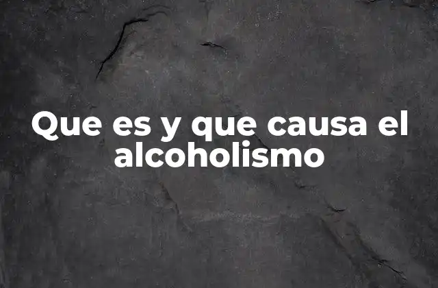 Que es y que Causa el Alcoholismo