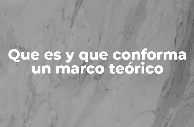 Que es y que Conforma un Marco Teórico