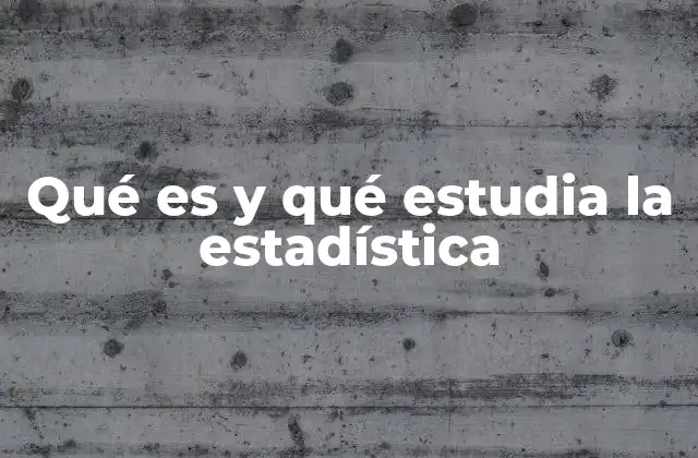 Qué es y Qué Estudia la Estadística