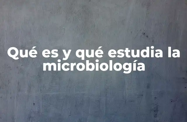 Qué es y Qué Estudia la Microbiología