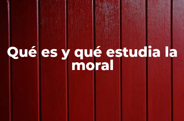 Qué es y Qué Estudia la Moral