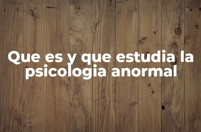 Que es y que Estudia la Psicologia Anormal