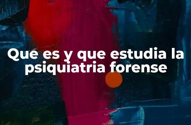 Que es y que Estudia la Psiquiatria Forense