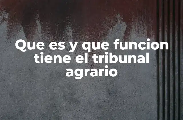 Que es y que Funcion Tiene el Tribunal Agrario