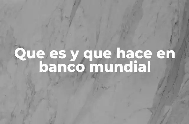Que es y que Hace en Banco Mundial