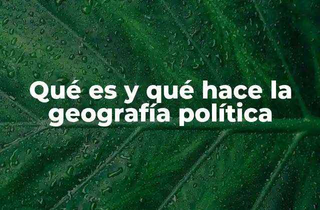 Qué es y Qué Hace la Geografía Política