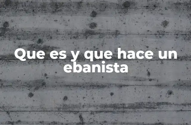 Que es y que Hace un Ebanista