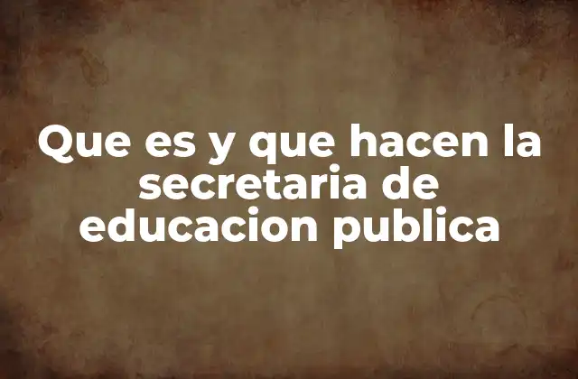 Que es y que Hacen la Secretaria de Educacion Publica