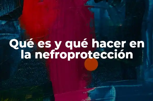 Qué es y Qué Hacer en la Nefroprotección
