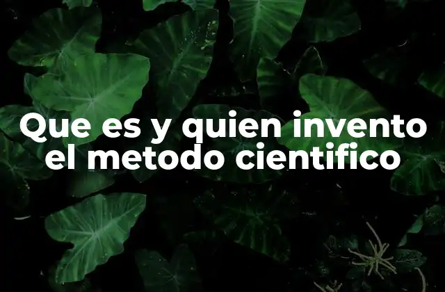 Que es y Quien Invento el Metodo Cientifico