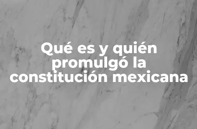 Qué es y Quién Promulgó la Constitución Mexicana
