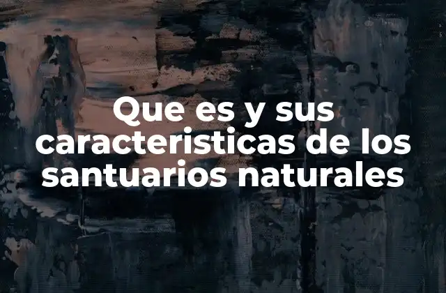 Que es y Sus Caracteristicas de los Santuarios Naturales