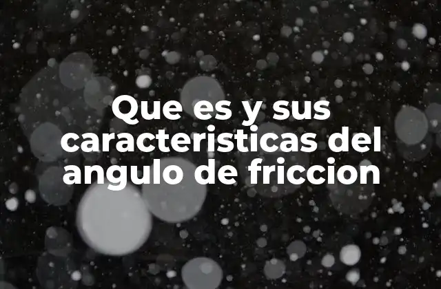 Que es y Sus Caracteristicas Del Angulo de Friccion