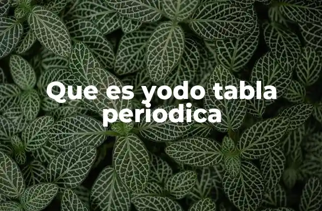 La ubicación del yodo en la tabla periódica y sus propiedades físicas