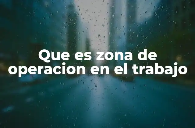 Que es Zona de Operacion en el Trabajo