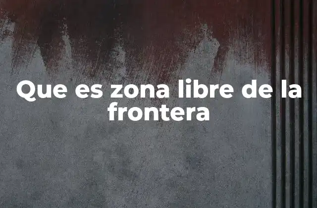 Que es Zona Libre de la Frontera