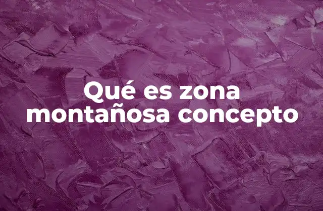 Qué es Zona Montañosa Concepto