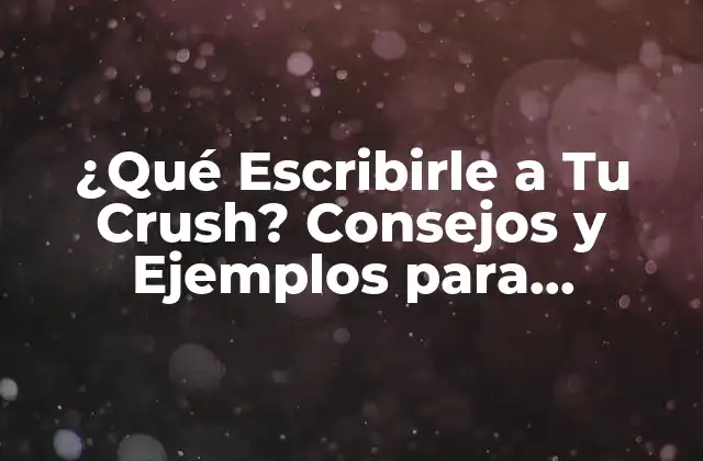 ¿qué Escribirle a Tu Crush? Consejos y Ejemplos para Conquistar Su Corazón