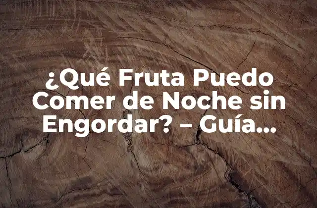¿qué Fruta Puedo Comer de Noche sin Engordar? – Guía Completas