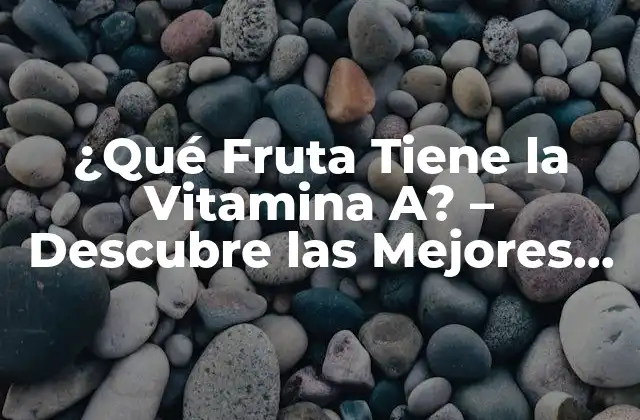¿qué Fruta Tiene la Vitamina A? – Descubre las Mejores Opciones