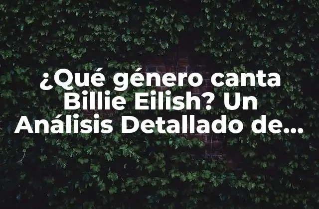 ¿qué Género Canta Billie Eilish? un Análisis Detallado de Su Estilo Musical