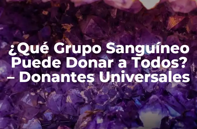 ¿qué Grupo Sanguíneo Puede Donar a Todos? – Donantes Universales