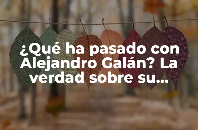 ¿qué Ha Pasado con Alejandro Galán? la Verdad sobre Su Desaparición