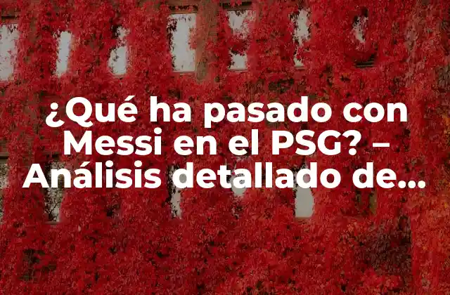 ¿qué Ha Pasado con Messi en el Psg? – Análisis Detallado de Su Carrera en París