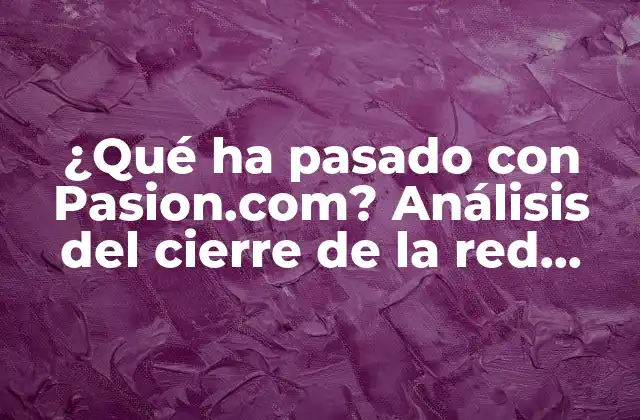¿qué Ha Pasado con Pasion.com? Análisis Del Cierre de la Red Social