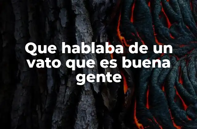 Que Hablaba de un Vato que es Buena Gente