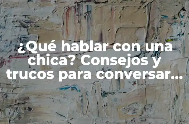 ¿qué Hablar con una Chica? Consejos y Trucos para Conversar con Confianza 2 ¿Qué temas de conversación son adecuados para hablar con una chica?