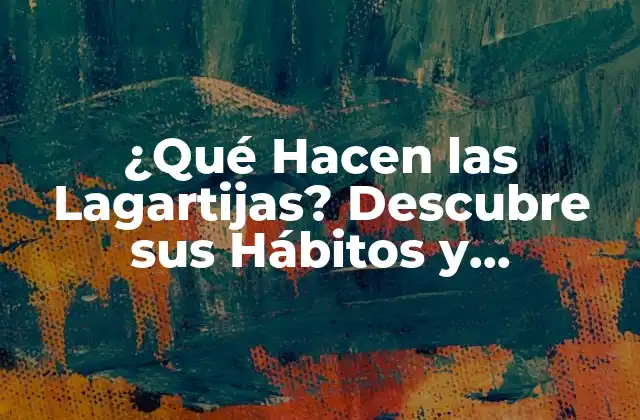 ¿qué Hacen las Lagartijas? Descubre Sus Hábitos y Comportamientos