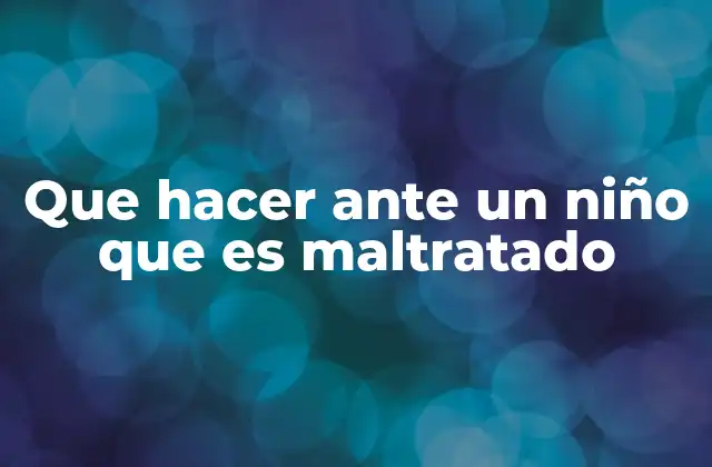 Que Hacer ante un Niño que es Maltratado