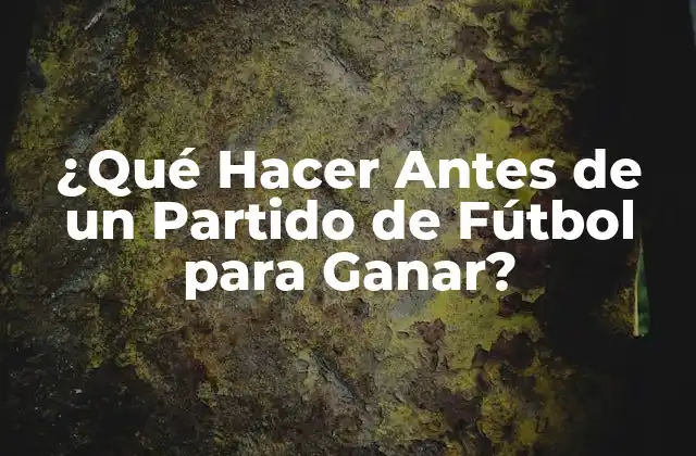 ¿qué Hacer Antes de un Partido de Fútbol para Ganar?