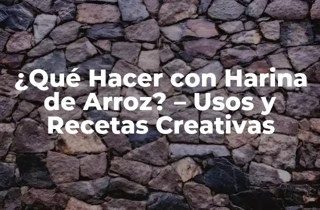 ¿qué Hacer con Harina de Arroz? – Usos y Recetas Creativas