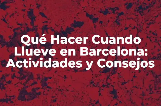 Qué Hacer Cuando Llueve en Barcelona: Actividades y Consejos