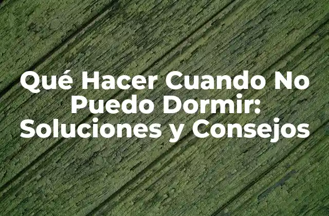 Qué Hacer Cuando No Puedo Dormir: Soluciones y Consejos