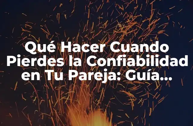 Qué Hacer Cuando Pierdes la Confiabilidad en Tu Pareja: Guía Completa