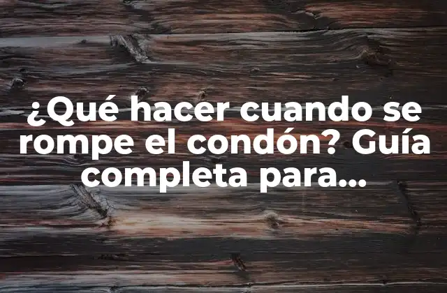 ¿qué Hacer Cuando Se Rompe el Condón? Guía Completa para Emergencias Sexuales 2 ¿Cómo saber si se rompió el condón?