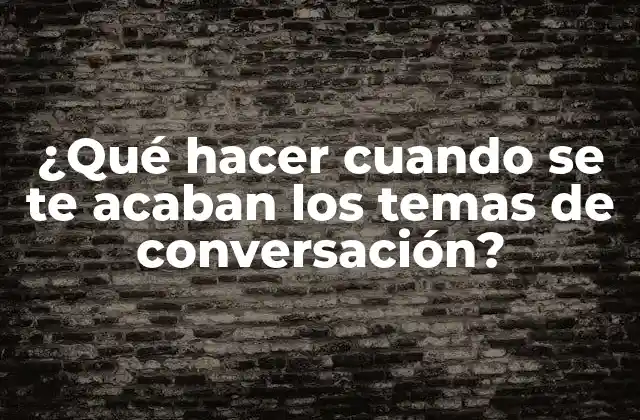 ¿qué Hacer Cuando Se Te Acaban los Temas de Conversación?