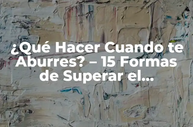 ¿qué Hacer Cuando Te Aburres? – 15 Formas de Superar el Aburrimiento