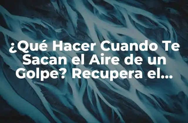 ¿qué Hacer Cuando Te Sacan el Aire de un Golpe? Recupera el Control